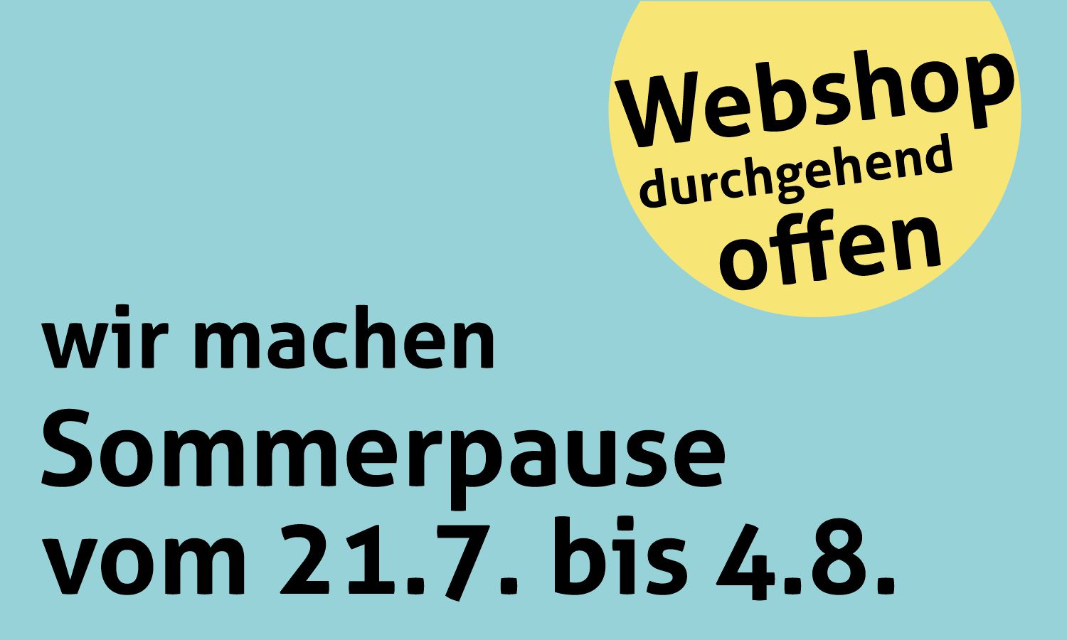 Sommerpause vom 21.7 bis 4.8. - Webshop immer offen